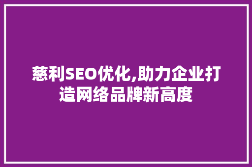 慈利SEO优化,助力企业打造网络品牌新高度