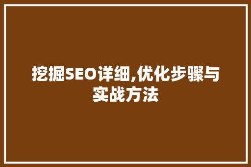 挖掘SEO详细,优化步骤与实战方法
