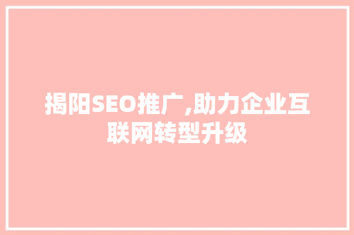 揭阳SEO推广,助力企业互联网转型升级