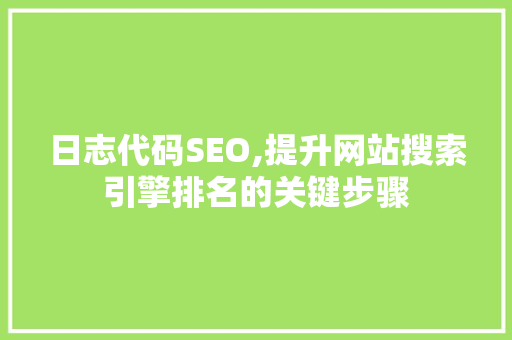 日志代码SEO,提升网站搜索引擎排名的关键步骤
