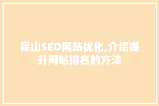昆山SEO网站优化,介绍提升网站排名的方法