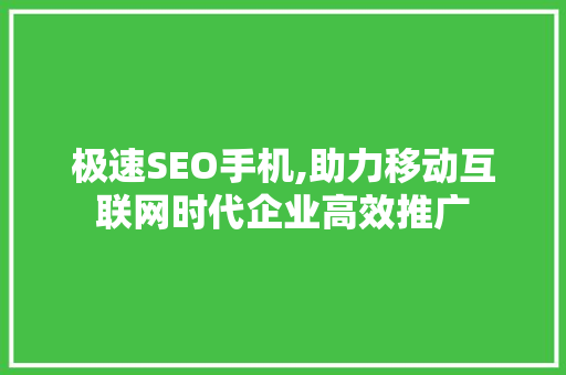 极速SEO手机,助力移动互联网时代企业高效推广