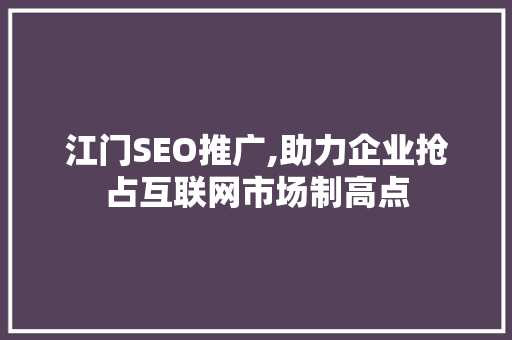 江门SEO推广,助力企业抢占互联网市场制高点