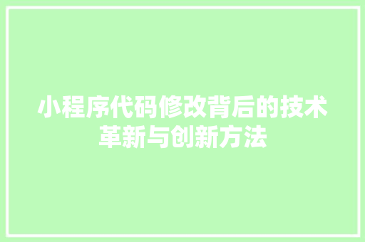 小程序代码修改背后的技术革新与创新方法 项目报告
