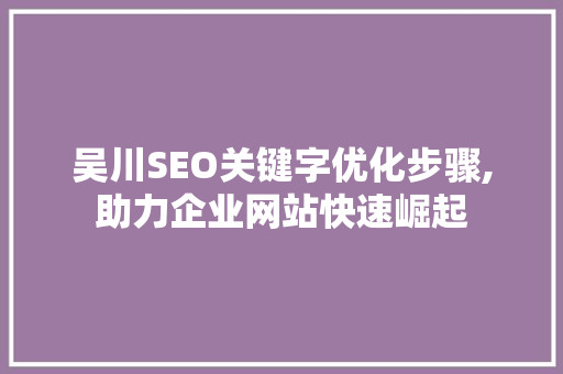 吴川SEO关键字优化步骤,助力企业网站快速崛起