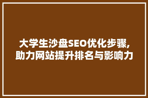 大学生沙盘SEO优化步骤,助力网站提升排名与影响力