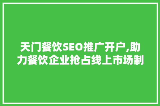 天门餐饮SEO推广开户,助力餐饮企业抢占线上市场制高点