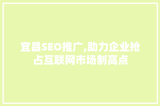 宜昌SEO推广,助力企业抢占互联网市场制高点