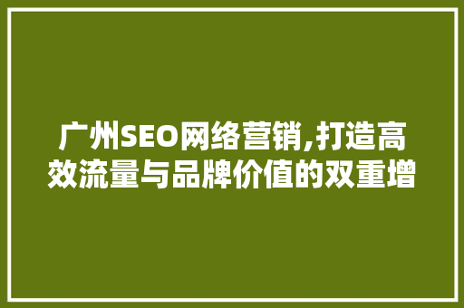 广州SEO网络营销,打造高效流量与品牌价值的双重增长