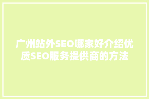 广州站外SEO哪家好介绍优质SEO服务提供商的方法