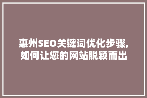 惠州SEO关键词优化步骤,如何让您的网站脱颖而出