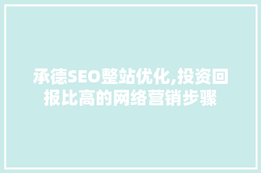 承德SEO整站优化,投资回报比高的网络营销步骤