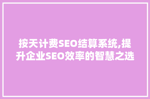 按天计费SEO结算系统,提升企业SEO效率的智慧之选
