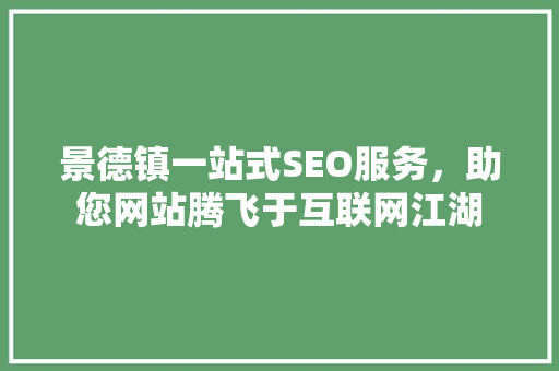 景德镇一站式SEO服务，助您网站腾飞于互联网江湖