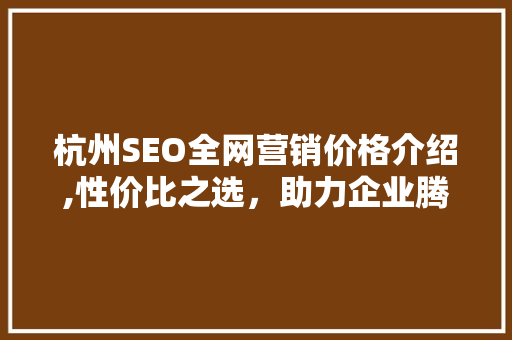 杭州SEO全网营销价格介绍,性价比之选，助力企业腾飞