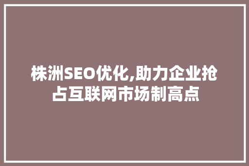 株洲SEO优化,助力企业抢占互联网市场制高点