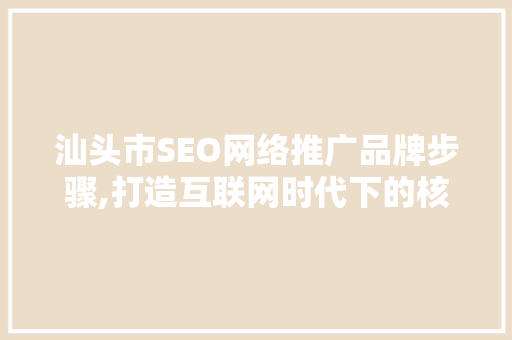 汕头市SEO网络推广品牌步骤,打造互联网时代下的核心竞争力