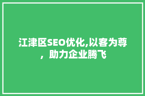 江津区SEO优化,以客为尊，助力企业腾飞