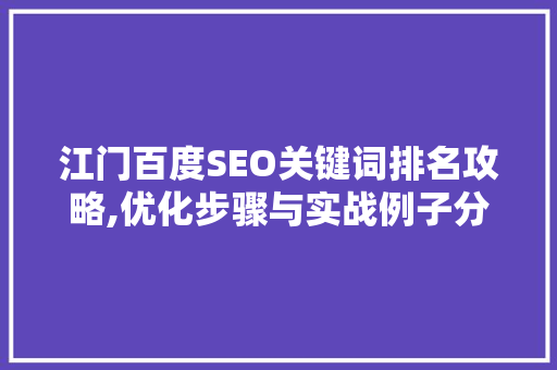 江门百度SEO关键词排名攻略,优化步骤与实战例子分析