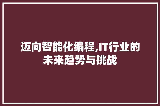 迈向智能化编程,IT行业的未来趋势与挑战