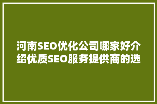 河南SEO优化公司哪家好介绍优质SEO服务提供商的选择标准