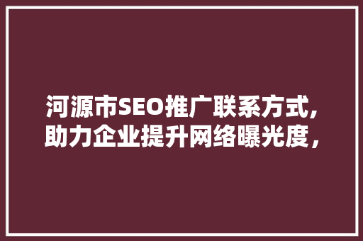 河源市SEO推广联系方式,助力企业提升网络曝光度，抢占市场先机