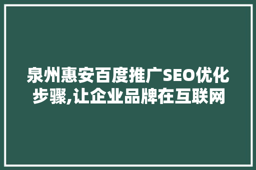 泉州惠安百度推广SEO优化步骤,让企业品牌在互联网浪潮中乘风破浪