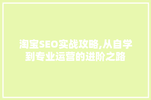 淘宝SEO实战攻略,从自学到专业运营的进阶之路