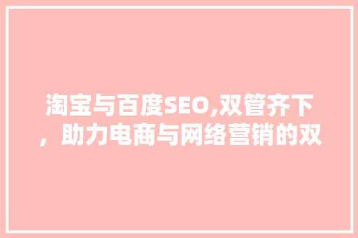 淘宝与百度SEO,双管齐下，助力电商与网络营销的双丰收