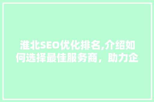 淮北SEO优化排名,介绍如何选择最佳服务商，助力企业腾飞