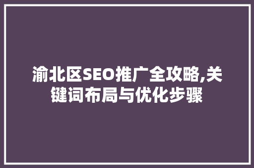 渝北区SEO推广全攻略,关键词布局与优化步骤