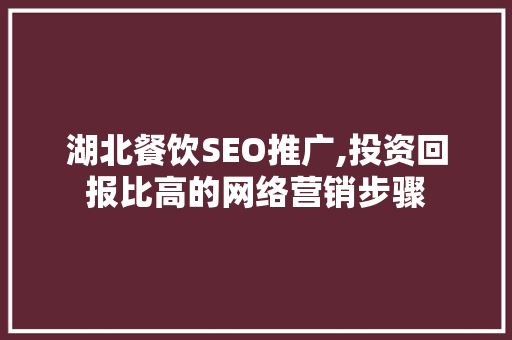 湖北餐饮SEO推广,投资回报比高的网络营销步骤