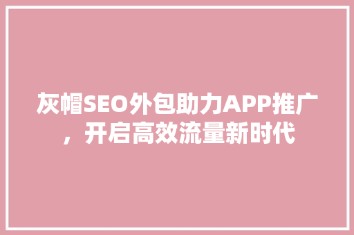 灰帽SEO外包助力APP推广，开启高效流量新时代
