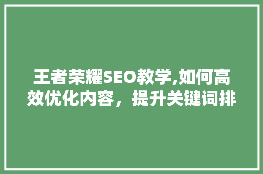 王者荣耀SEO教学,如何高效优化内容，提升关键词排名
