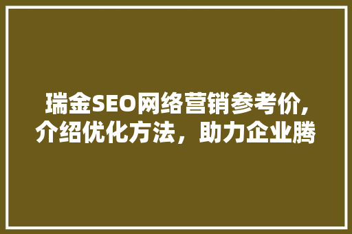 瑞金SEO网络营销参考价,介绍优化方法，助力企业腾飞