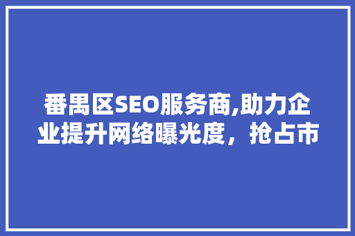 番禺区SEO服务商,助力企业提升网络曝光度，抢占市场先机