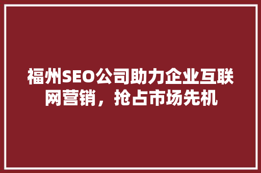福州SEO公司助力企业互联网营销，抢占市场先机