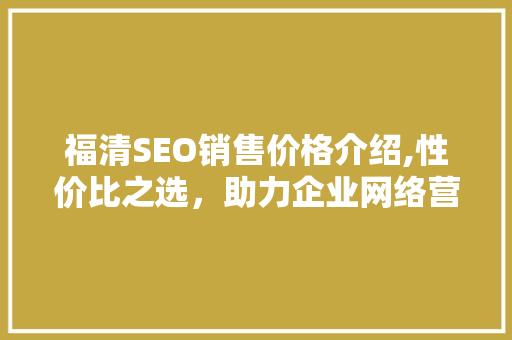 福清SEO销售价格介绍,性价比之选，助力企业网络营销