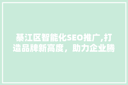 綦江区智能化SEO推广,打造品牌新高度，助力企业腾飞