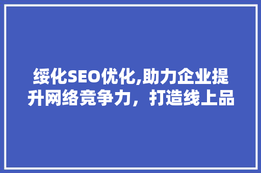 绥化SEO优化,助力企业提升网络竞争力，打造线上品牌新高度