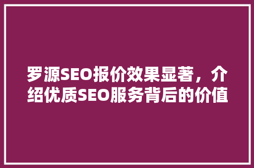 罗源SEO报价效果显著，介绍优质SEO服务背后的价值