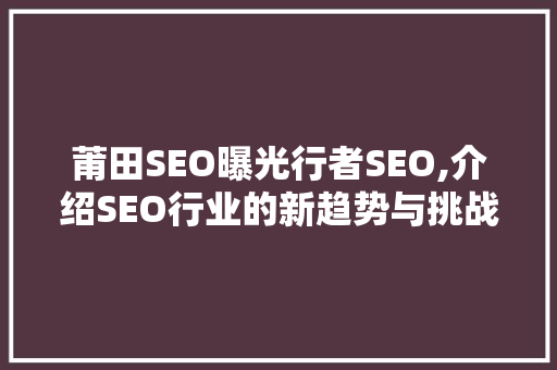 莆田SEO曝光行者SEO,介绍SEO行业的新趋势与挑战