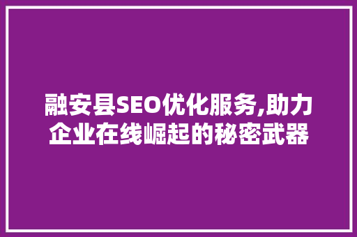 融安县SEO优化服务,助力企业在线崛起的秘密武器