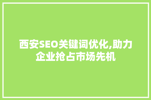 西安SEO关键词优化,助力企业抢占市场先机