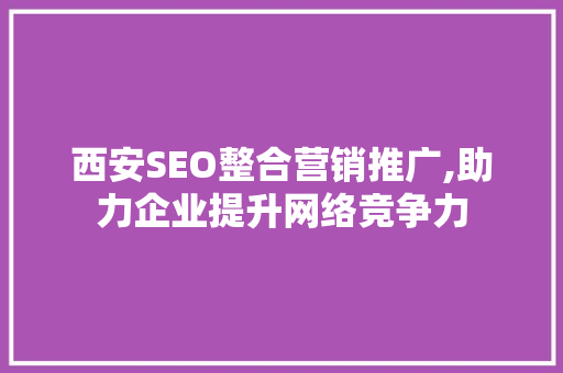 西安SEO整合营销推广,助力企业提升网络竞争力