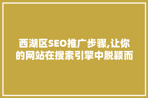 西湖区SEO推广步骤,让你的网站在搜索引擎中脱颖而出