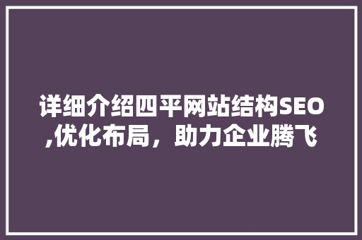详细介绍四平网站结构SEO,优化布局，助力企业腾飞