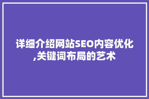 详细介绍网站SEO内容优化,关键词布局的艺术