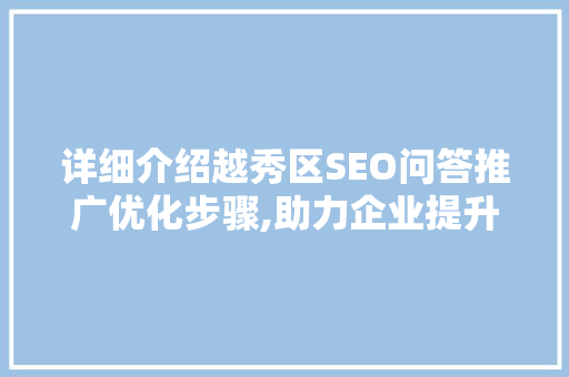 详细介绍越秀区SEO问答推广优化步骤,助力企业提升在线知名度