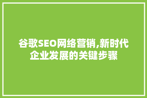 谷歌SEO网络营销,新时代企业发展的关键步骤